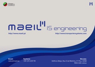 Morada:
Edifício Altejo, Rua 3 da Matinha, 5º Piso, 505B
1950-326 Lisboa
Email:
sales@maeil.pt
Telefone:
+351 214 229 110
http://www.maeil.pt http://www.transportersystems.com
 