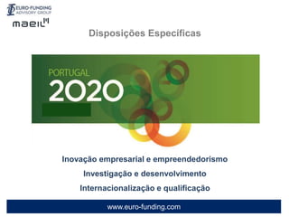 www.euro-funding.com
Inovação empresarial e empreendedorismo
Investigação e desenvolvimento
Internacionalização e qualificação
Disposições Específicas
 
