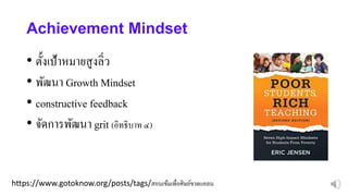 https://www.gotoknow.org/posts/tags/สอนเข้มเพื่อศิษย์ขาดแคลน
Achievement Mindset
• ตั้งเป้าหมายสูงลิ่ว
• พัฒนา Growth Mindset
• constructive feedback
• จัดการพัฒนา grit (อิทธิบาท ๔)
 