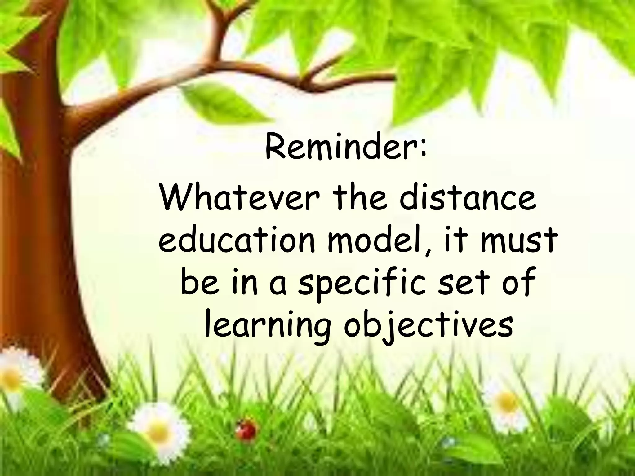 Reminder:
Whatever the distance
education model, it must
be in a specific set of
learning objectives
 