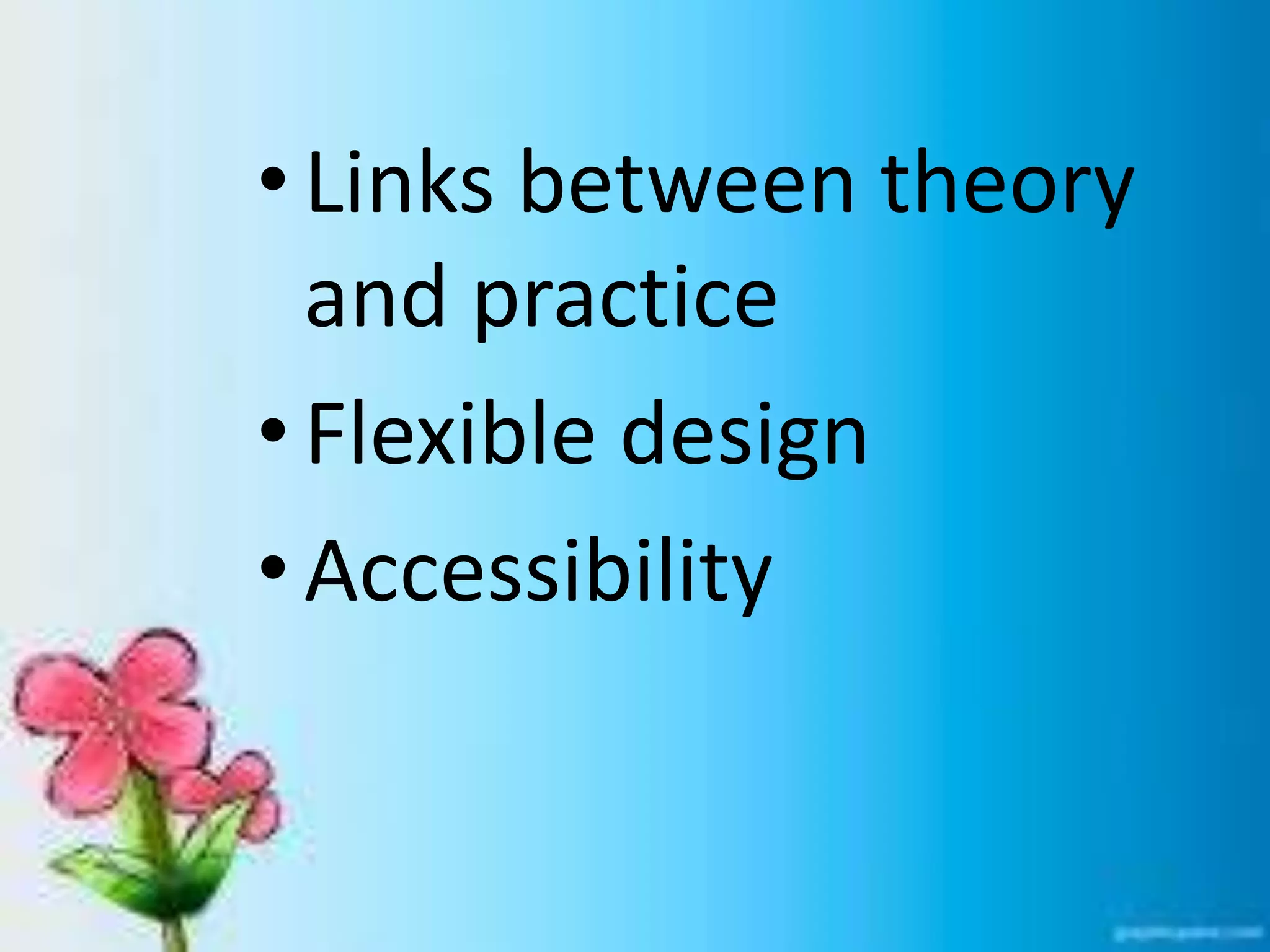 •Links between theory
and practice
•Flexible design
•Accessibility
 