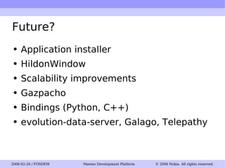 Future? Application installer HildonWindow Scalability improvements Gazpacho Bindings (Python, C++) evolution-data-server, Galago, Telepathy 