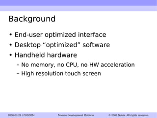 Background End-user optimized interface Desktop “optimized” software Handheld hardware No memory, no CPU, no HW acceleration High resolution touch screen 