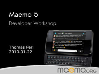 Maemo 5
    Developer Workshop



    Thomas Perl
    2010-01-22


                    
 