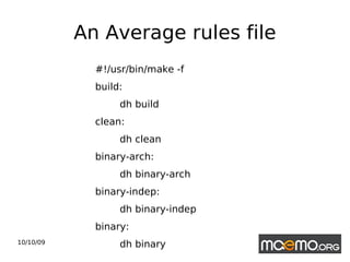 An Average rules file #!/usr/bin/make -f build: dh build clean: dh clean binary-arch: dh binary-arch binary-indep: dh binary-indep binary: dh binary 