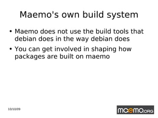 Maemo's own build system Maemo does not use the build tools that debian does in the way debian does You can get involved in shaping how packages are built on maemo 