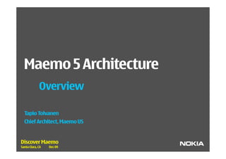 Maemo 5 Architecture
             Overview

  Tapio Tolvanen
  Chief Architect, Maemo US


Discover Maemo
Santa Clara, CA   Dec 09
 