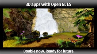 3D apps with Open GL ES




Doable now. Ready for future
 