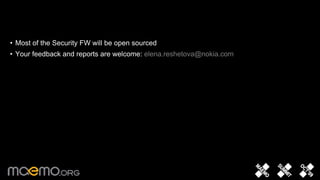 • Most of the Security FW will be open sourced
• Your feedback and reports are welcome: elena.reshetova@nokia.com




                                       10
 