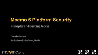 Maemo 6 Platform Security
Principles and Building blocks


Elena Reshetova
Senior Security Engineer, Nokia




                                  1
 