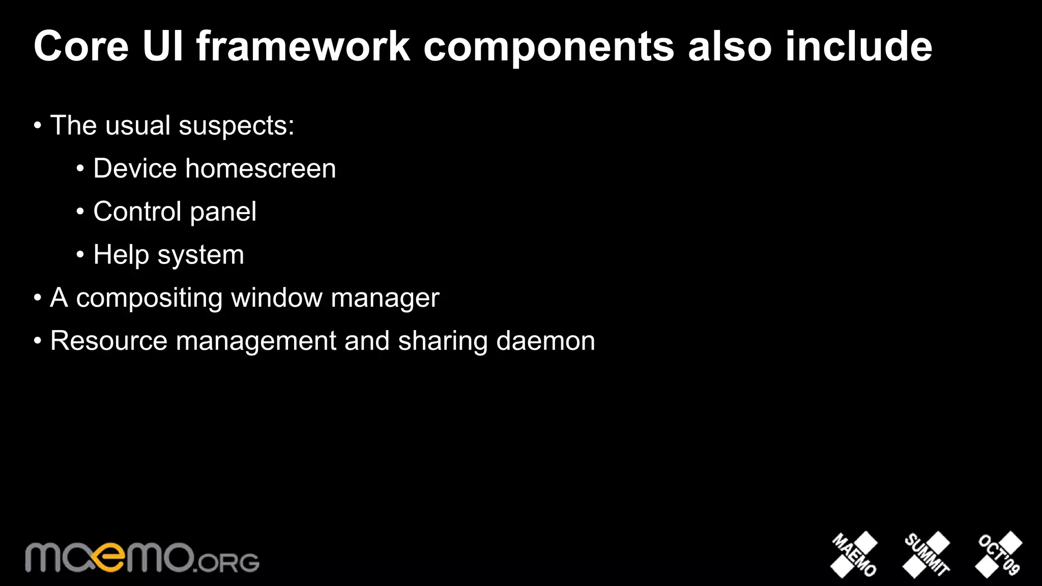 Core UI framework components also include
• The usual suspects:
   • Device homescreen
   • Control panel
   • Help system
• A compositing window manager
• Resource management and sharing daemon




                                 9
 