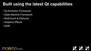 Built using the latest Qt capabilities
• Qt Animation Framework
• State Machine Framework
• Multi-touch & Gestures
• Graphics Effects
• Qt3D




                            5
 