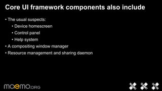 Core UI framework components also include
• The usual suspects:
   • Device homescreen
   • Control panel
   • Help system
• A compositing window manager
• Resource management and sharing daemon




                                 9
 