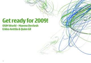 Get ready for 2009!
OSiM World – Maemo DevSesh
Erkko Anttila  Quim Gil




1
 