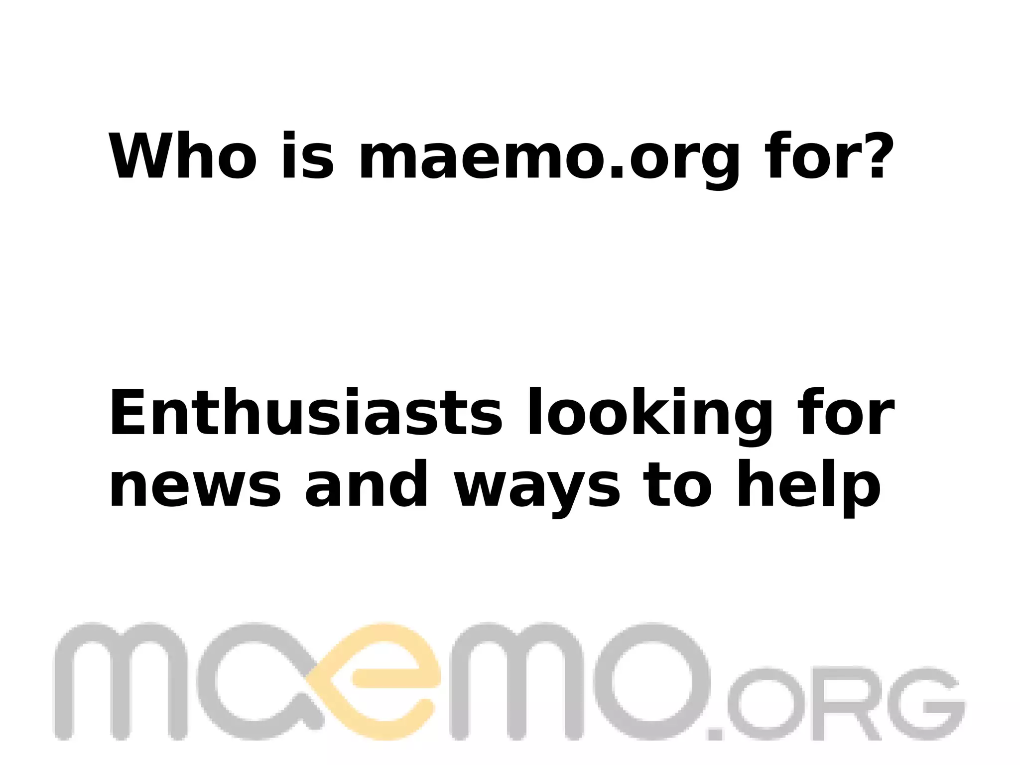 Enthusiasts looking for news and ways to help Who is maemo.org for? 