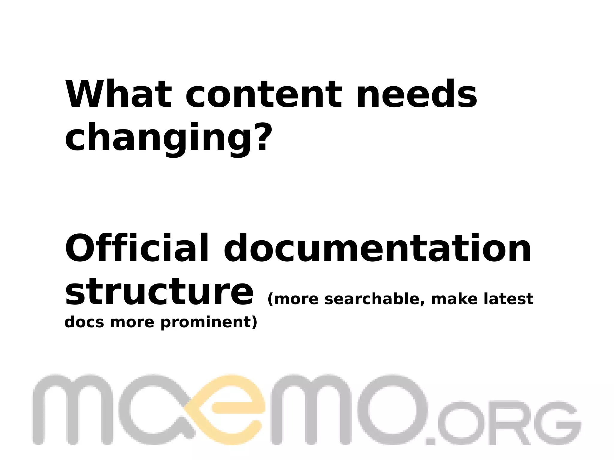 Official documentation structure  (more searchable, make latest  docs more prominent) What content needs  changing? 