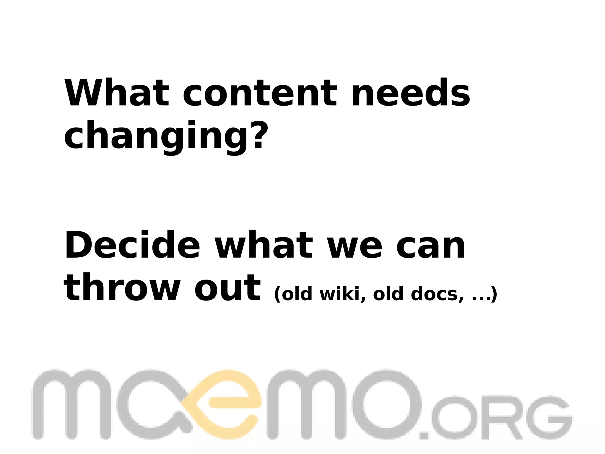 Decide what we can throw out  (old wiki, old docs, ...) What content needs  changing? 