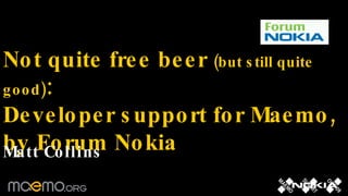 Not quite free beer  (but still quite good) : Developer support for Maemo, by Forum Nokia Matt Collins 