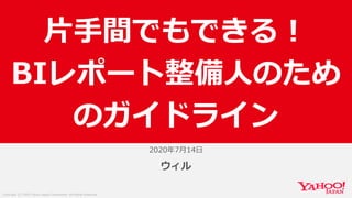 Copyright (C) 2020 Yahoo Japan Corporation. All Rights Reserved.
2020年7月14日
ウィル
片手間でもできる！
BIレポート整備人のため
のガイドライン
 