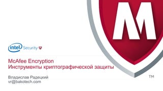 .
Владислав Радецкий
vr@bakotech.com
McAfee Encryption
Инструменты криптографической защиты
 