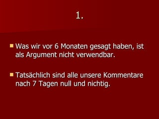 1. Was wir vor 6 Monaten gesagt haben, ist als Argument nicht verwendbar. Tatsächlich sind alle unsere Kommentare nach 7 Tagen null und nichtig. 