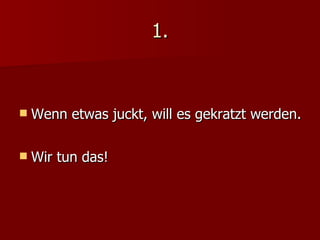 1. Wenn etwas juckt, will es gekratzt werden. Wir tun das! 