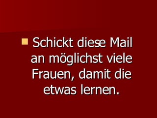 Schickt diese Mail  an möglichst viele Frauen, damit die etwas lernen. 