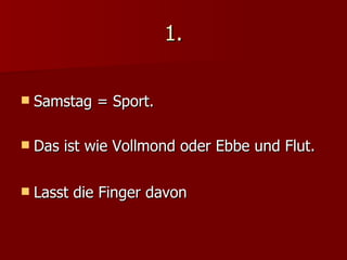 1. Samstag = Sport. Das ist wie Vollmond oder Ebbe und Flut. Lasst die Finger davon 