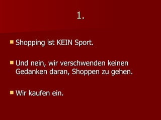 1. Shopping ist KEIN Sport.  Und nein, wir verschwenden keinen Gedanken daran, Shoppen zu gehen.  Wir kaufen ein. 