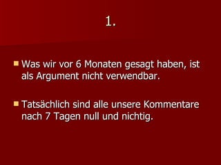 1. Was wir vor 6 Monaten gesagt haben, ist als Argument nicht verwendbar. Tatsächlich sind alle unsere Kommentare nach 7 Tagen null und nichtig. 