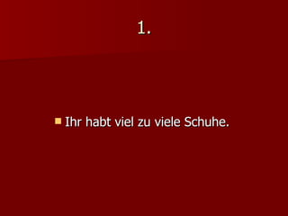 1. Ihr habt viel zu viele Schuhe. 