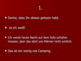 1. Danke, dass Ihr dieses gelesen habt. Ja ich weiß! Ich werde heute Nacht auf dem Sofa schlafen müssen, aber das stört uns Männer nicht wirklich. Das ist ein wenig wie Camping. 