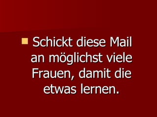 Schickt diese Mail  an möglichst viele Frauen, damit die etwas lernen. 