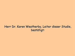 Herr  Dr. Karen Weatherby, Leiter dieser Studie, bestätigt: 