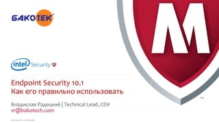 .
Intel Security Confidential
Владислав Радецкий | Technical Lead, CEH
vr@bakotech.com
Endpoint Security 10.1
Как его правильно использовать
 