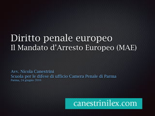 Diritto penale europeo
Il Mandato d’Arresto Europeo (MAE)
Avv. Nicola Canestrini
Scuola per le difese di ufficio Camera Penale di Parma
Parma, 24 giugno 2016
 