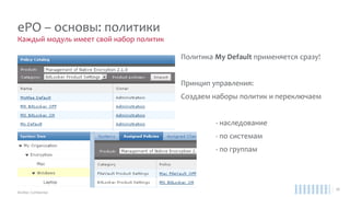 Пакеты EPS
Модули Endpoint Protection
Endpoint Protection
Advanced Suite
Complete Endpoint
Protection Business
(only 2k< users)
Complete Endpoint
Protection Enterprise
Suite
VSE for Windows √ √ √ √
VSE for Linux √ √ √ √
VSE for command line √ √ √ √
EPS for Mac √ √ √ √
HIPS for Windows (Desktop) √ √ √
Site Advisor (web-filtering) √ √ √ √
Firewall √ √ √ √
Device Control √ √ √ √
Application Control √
EMM (MDM) √ √
Encryption (DE + MNE + FRM) √
Security for Exch. & Lotus √ √ √ √
 