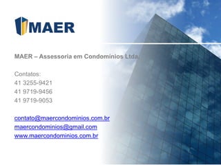MAER – Assessoria em Condomínios Ltda.
Contatos:
41 3255-9421
41 9719-9456
41 9719-9053
contato@maercondominios.com.br
maercondominios@gmail.com
www.maercondominios.com.br
 