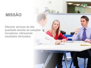 Oferecer serviços de alta
qualidade através de soluções
inovadoras, oferecendo
resultados otimizados.
MISSÃO
 