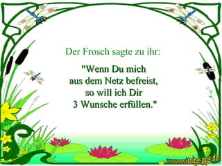 Der Frosch sagte zu ihr: "Wenn Du mich  aus dem Netz befreist,  so will ich Dir  3 Wunsche erfüllen." www.witzige-pps.de 