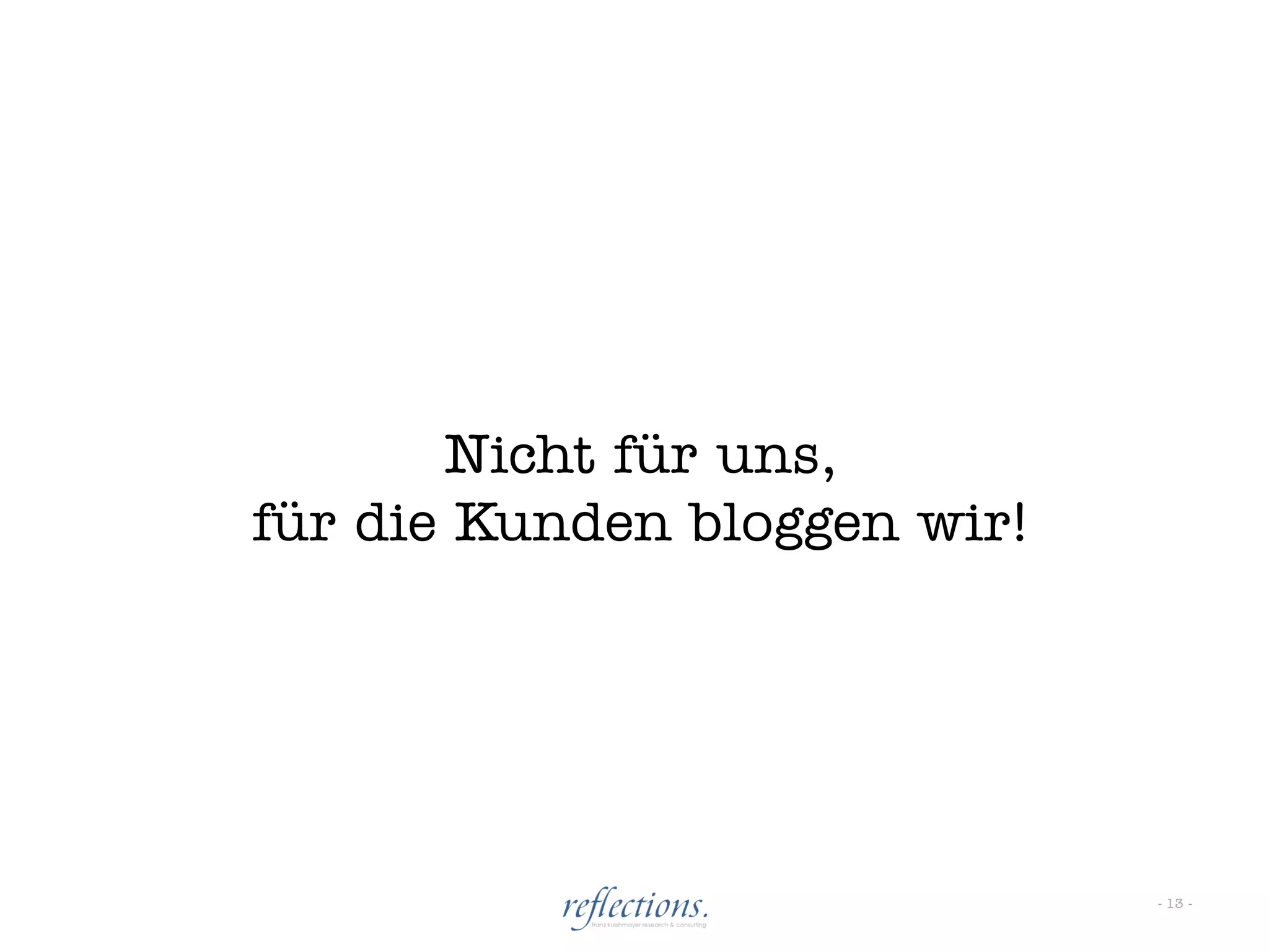 Nicht für uns,
für die Kunden bloggen wir!




                              - 13 -
 