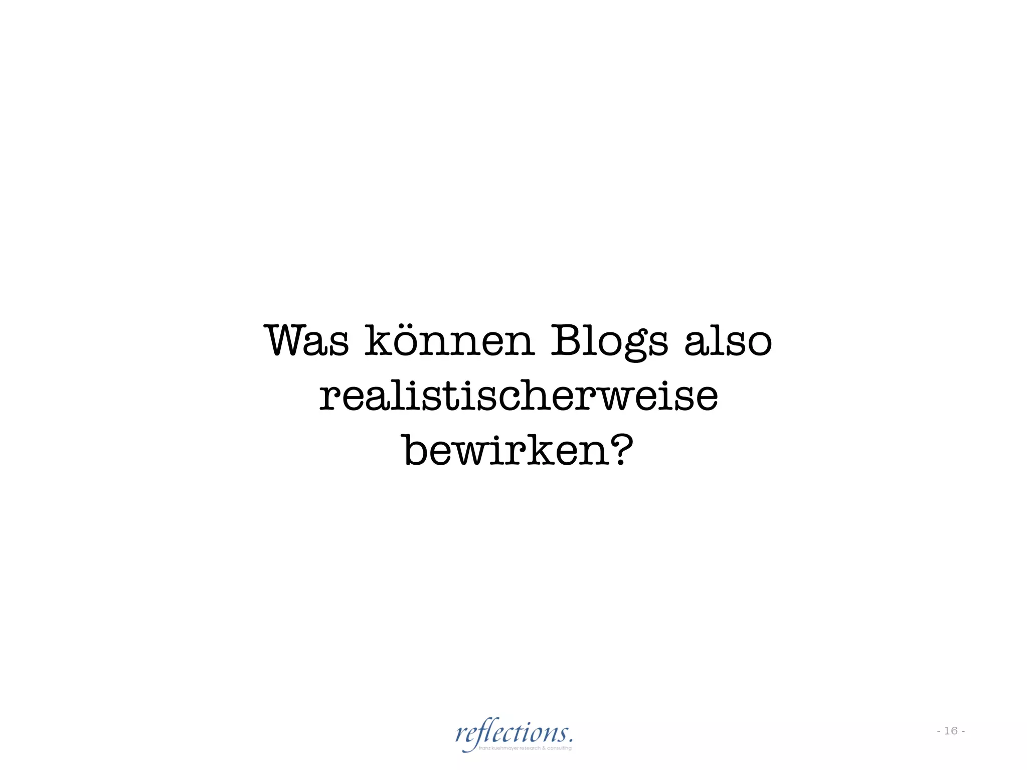 Was können Blogs also
  realistischerweise
      bewirken?




                        - 16 -
 