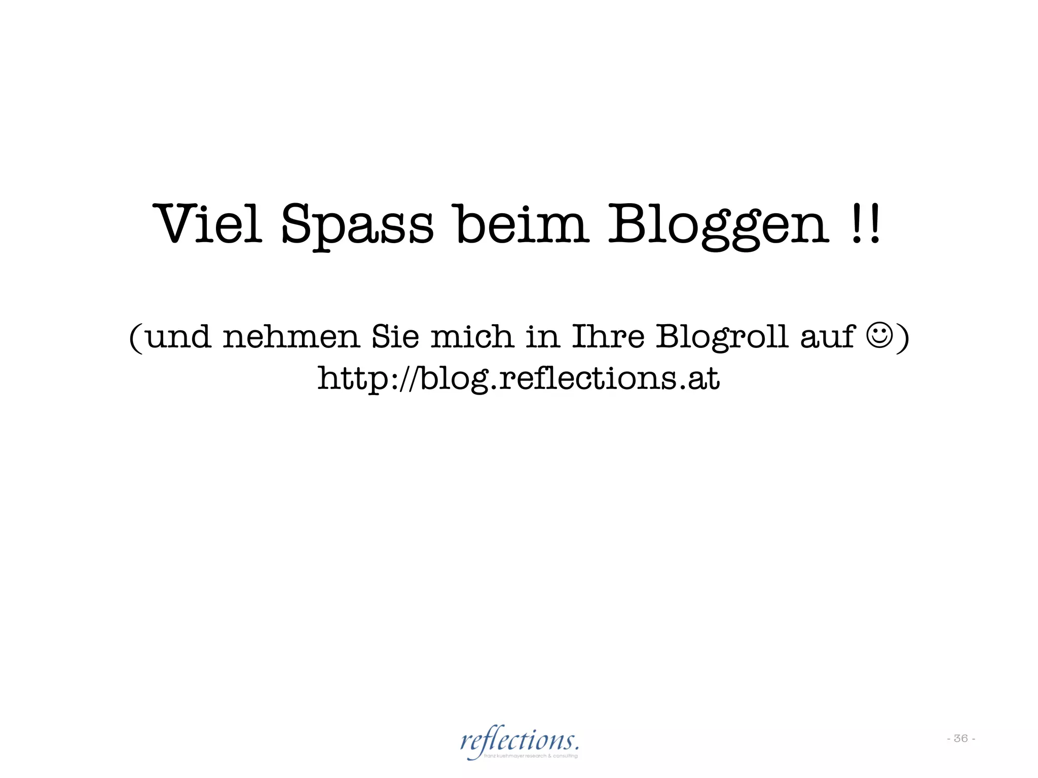 Viel Spass beim Bloggen !!
(und nehmen Sie mich in Ihre Blogroll auf )
         http://blog.reflections.at




                                               - 36 -
 