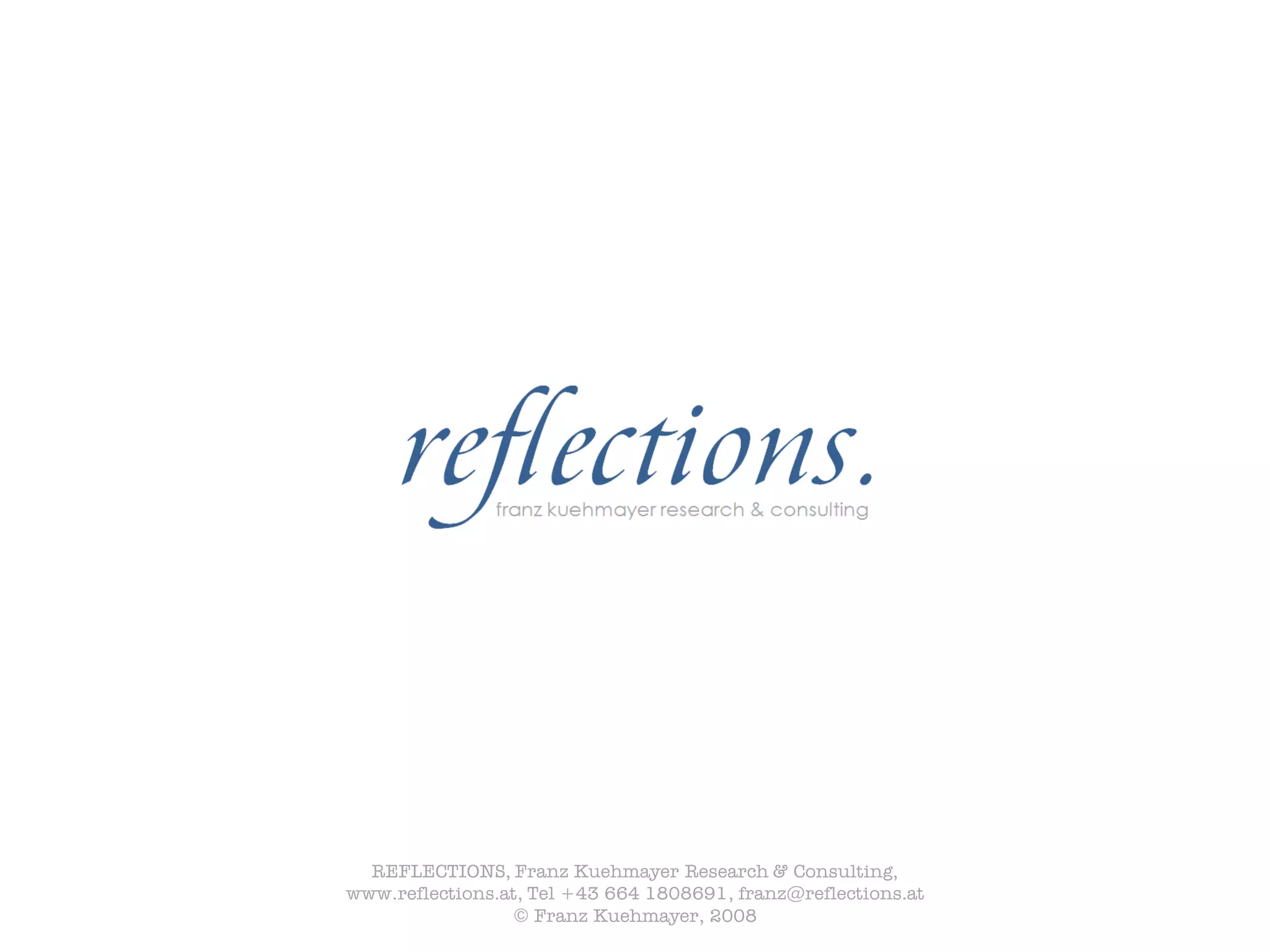 REFLECTIONS, Franz Kuehmayer Research & Consulting,
www.reflections.at, Tel +43 664 1808691, franz@reflections.at
                 © Franz Kuehmayer, 2008
 