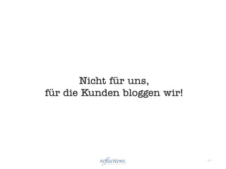 Nicht für uns,
für die Kunden bloggen wir!




                              - 13 -
 