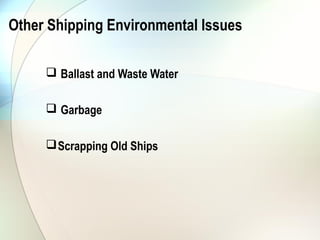 Other Shipping Environmental Issues

      Ballast and Waste Water

      Garbage

      Scrapping Old Ships
 