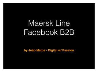 Maersk Line
Facebook B2B
by João Matos - Digital w/ Passion
 