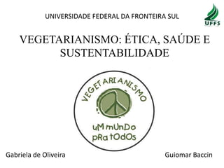 UNIVERSIDADE FEDERAL DA FRONTEIRA SUL

VEGETARIANISMO: ÉTICA, SAÚDE E
SUSTENTABILIDADE

Gabriela de Oliveira

Guiomar Baccin

 