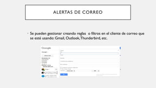 ALERTAS DE CORREO
• Se pueden gestionar creando reglas o filtros en el cliente de correo que
se esté usando: Gmail, Outlook,Thunderbird, etc.
 