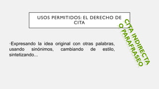 USOS PERMITIDOS: EL DERECHO DE
CITA
•Expresando la idea original con otras palabras,
usando sinónimos, cambiando de estilo,
sintetizando...
 
